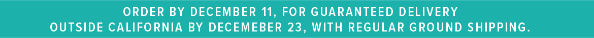Order by Dec 11th for guaranteed delivery outside California by December 23rd, with regular ground shipping